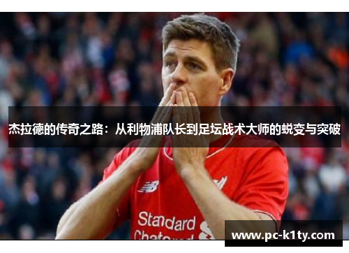 杰拉德的传奇之路：从利物浦队长到足坛战术大师的蜕变与突破
