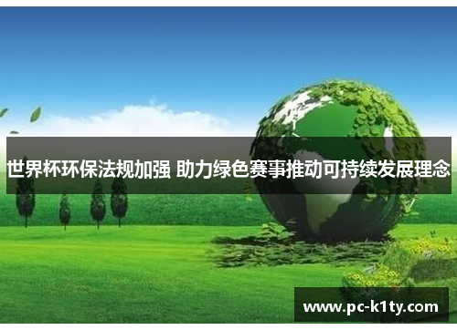 世界杯环保法规加强 助力绿色赛事推动可持续发展理念