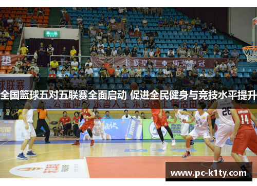 全国篮球五对五联赛全面启动 促进全民健身与竞技水平提升