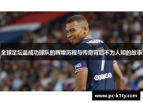 全球足坛最成功球队的辉煌历程与传奇背后不为人知的故事