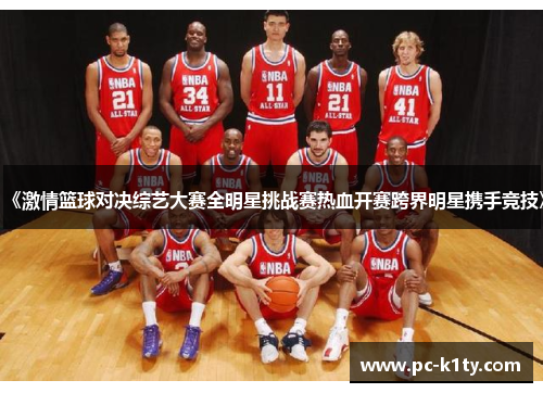 《激情篮球对决综艺大赛全明星挑战赛热血开赛跨界明星携手竞技》