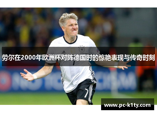 劳尔在2000年欧洲杯对阵德国时的惊艳表现与传奇时刻