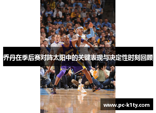 乔丹在季后赛对阵太阳中的关键表现与决定性时刻回顾