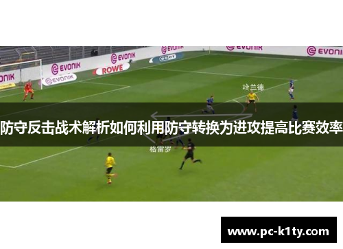 防守反击战术解析如何利用防守转换为进攻提高比赛效率