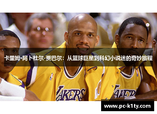 卡里姆·阿卜杜尔-贾巴尔：从篮球巨星到科幻小说迷的奇妙旅程