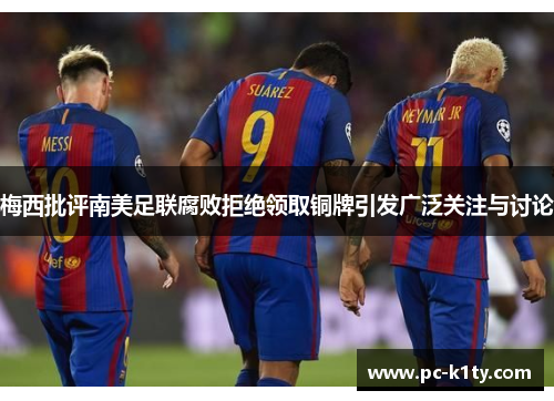 梅西批评南美足联腐败拒绝领取铜牌引发广泛关注与讨论