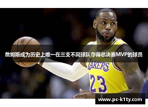 詹姆斯成为历史上唯一在三支不同球队夺得总决赛MVP的球员