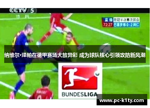 纳维尔·泽帕在德甲赛场大放异彩 成为球队核心引领攻防新风潮