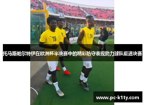 托马斯帕尔特伊在欧洲杯半决赛中的精彩防守表现助力球队挺进决赛