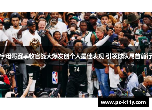 字母哥赛季收官战大爆发创个人最佳表现 引领球队昂首前行