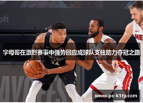 字母哥在激烈赛事中强势回应成球队支柱助力夺冠之路