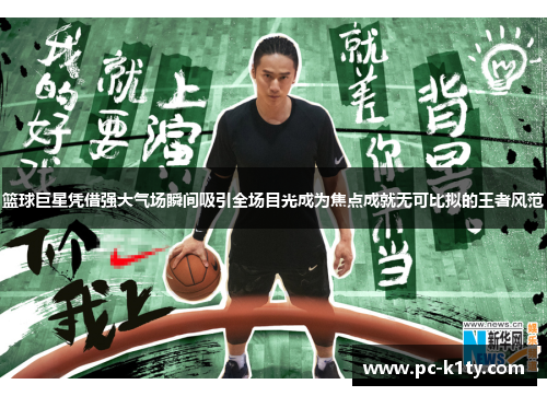 篮球巨星凭借强大气场瞬间吸引全场目光成为焦点成就无可比拟的王者风范