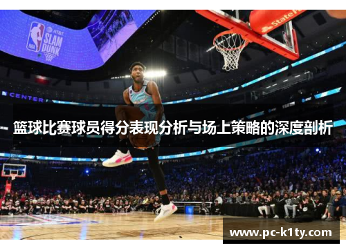 篮球比赛球员得分表现分析与场上策略的深度剖析