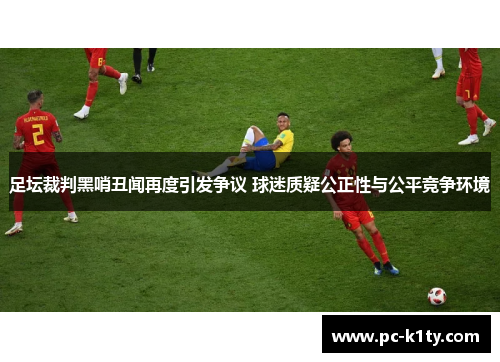 足坛裁判黑哨丑闻再度引发争议 球迷质疑公正性与公平竞争环境