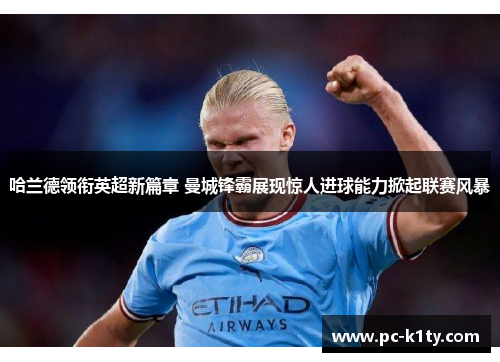 哈兰德领衔英超新篇章 曼城锋霸展现惊人进球能力掀起联赛风暴