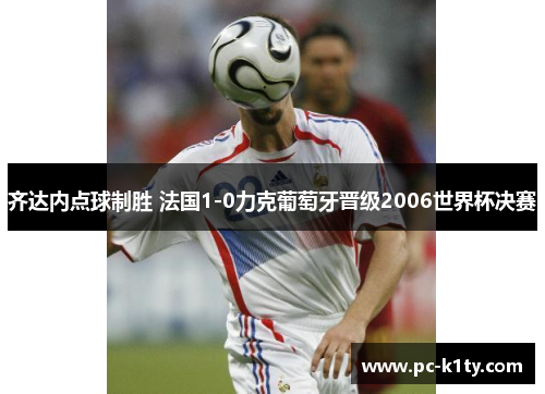 齐达内点球制胜 法国1-0力克葡萄牙晋级2006世界杯决赛