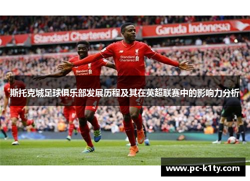 斯托克城足球俱乐部发展历程及其在英超联赛中的影响力分析