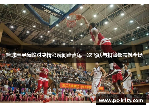 篮球巨星巅峰对决精彩瞬间盘点每一次飞跃与扣篮都震撼全场