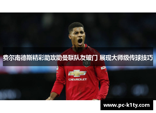 费尔南德斯精彩助攻助曼联队友破门 展现大师级传球技巧