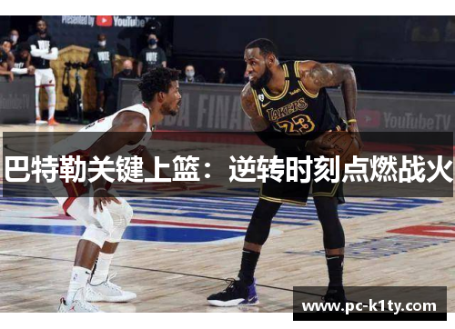 巴特勒关键上篮：逆转时刻点燃战火