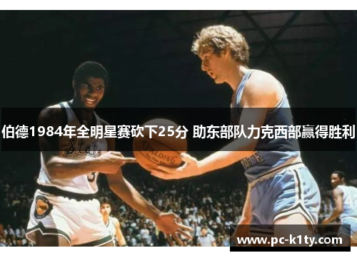 伯德1984年全明星赛砍下25分 助东部队力克西部赢得胜利