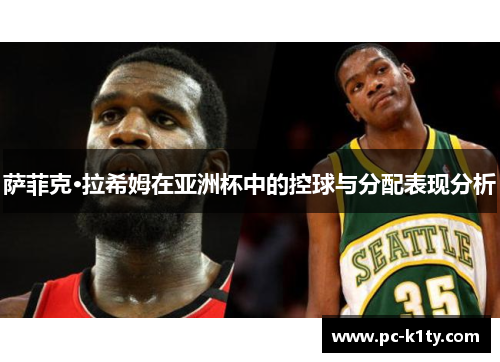 萨菲克·拉希姆在亚洲杯中的控球与分配表现分析
