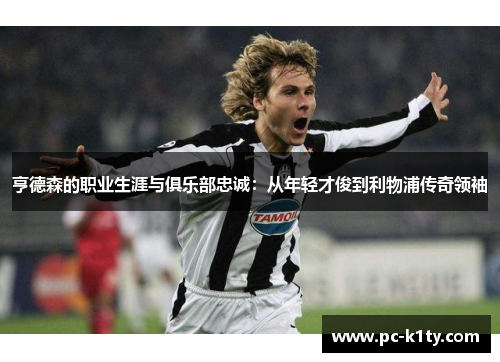 亨德森的职业生涯与俱乐部忠诚：从年轻才俊到利物浦传奇领袖