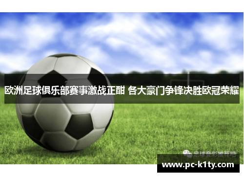欧洲足球俱乐部赛事激战正酣 各大豪门争锋决胜欧冠荣耀