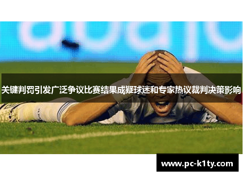 关键判罚引发广泛争议比赛结果成疑球迷和专家热议裁判决策影响