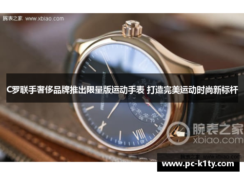 C罗联手奢侈品牌推出限量版运动手表 打造完美运动时尚新标杆