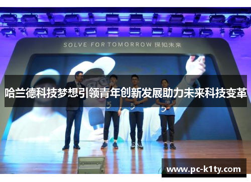 哈兰德科技梦想引领青年创新发展助力未来科技变革