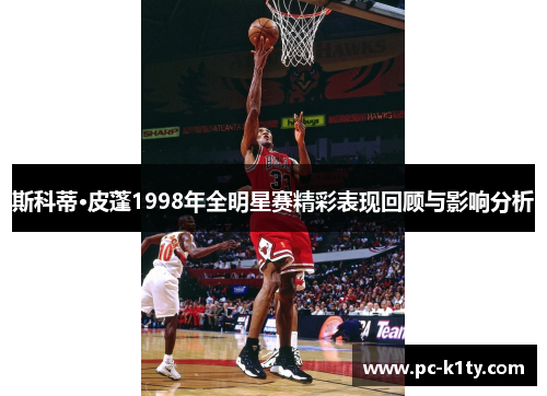 斯科蒂·皮蓬1998年全明星赛精彩表现回顾与影响分析
