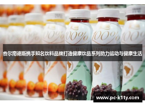 费尔南德斯携手知名饮料品牌打造健康饮品系列助力运动与健康生活