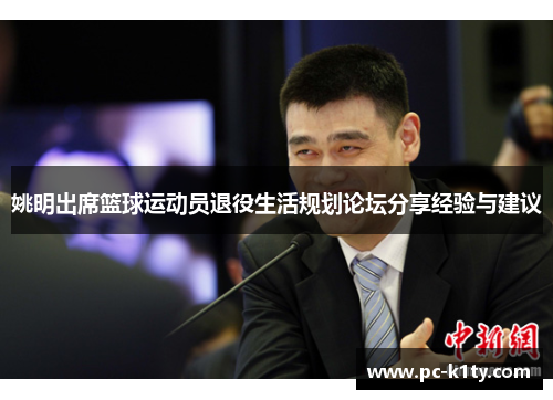 姚明出席篮球运动员退役生活规划论坛分享经验与建议