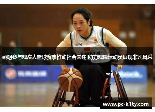 姚明参与残疾人篮球赛事推动社会关注 助力残障运动员展现非凡风采