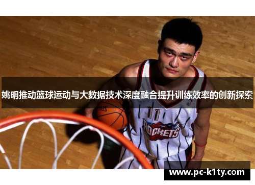 姚明推动篮球运动与大数据技术深度融合提升训练效率的创新探索