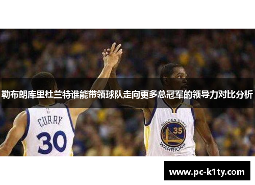 勒布朗库里杜兰特谁能带领球队走向更多总冠军的领导力对比分析