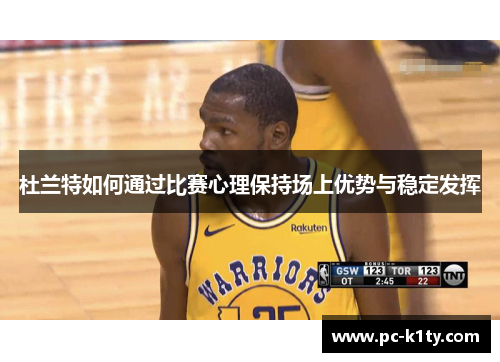 杜兰特如何通过比赛心理保持场上优势与稳定发挥