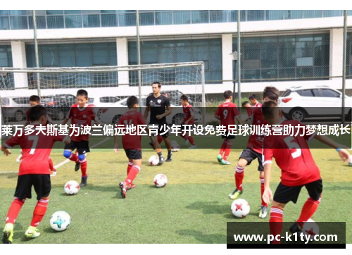 莱万多夫斯基为波兰偏远地区青少年开设免费足球训练营助力梦想成长