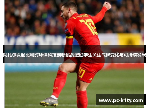 阿扎尔发起比利时环保科技创新挑战激励学生关注气候变化与可持续发展
