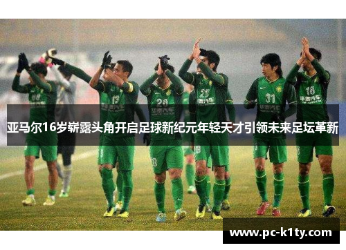 亚马尔16岁崭露头角开启足球新纪元年轻天才引领未来足坛革新