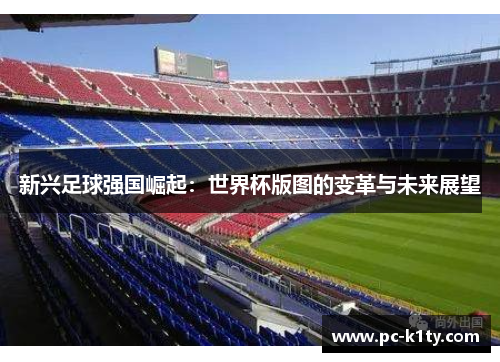 新兴足球强国崛起：世界杯版图的变革与未来展望