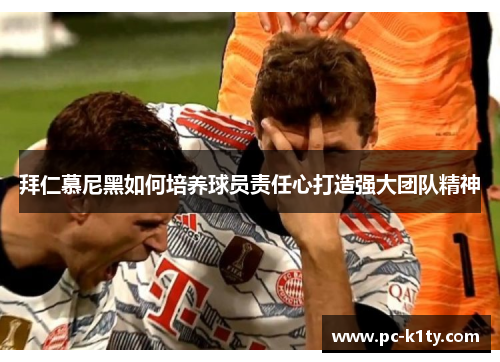 拜仁慕尼黑如何培养球员责任心打造强大团队精神