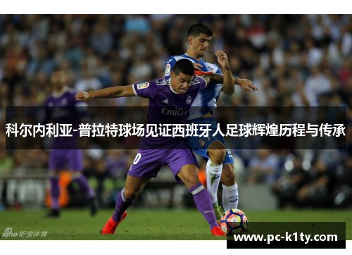 科尔内利亚-普拉特球场见证西班牙人足球辉煌历程与传承