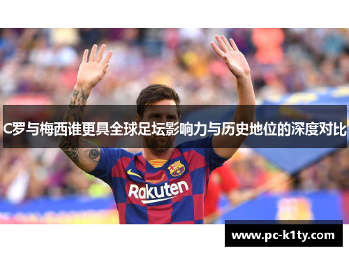 C罗与梅西谁更具全球足坛影响力与历史地位的深度对比