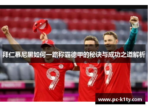 拜仁慕尼黑如何一路称霸德甲的秘诀与成功之道解析