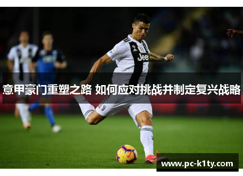 意甲豪门重塑之路 如何应对挑战并制定复兴战略
