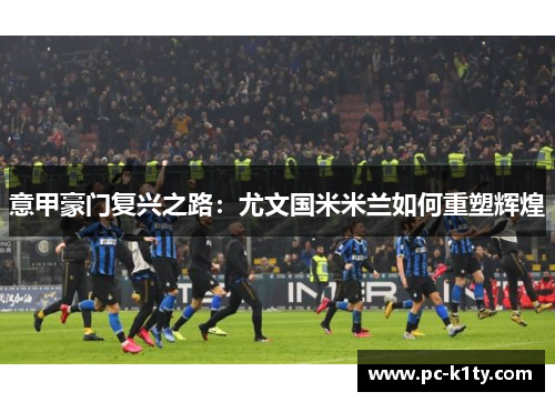 意甲豪门复兴之路：尤文国米米兰如何重塑辉煌