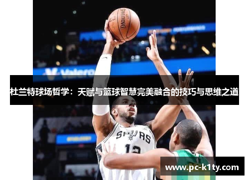 杜兰特球场哲学：天赋与篮球智慧完美融合的技巧与思维之道