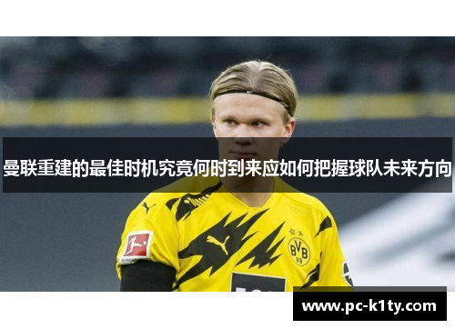 曼联重建的最佳时机究竟何时到来应如何把握球队未来方向